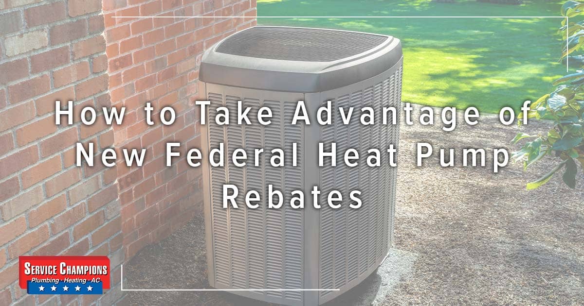 how-to-take-advantage-of-new-federal-heat-pump-rebates-service-champions-plumbing-heating-ac